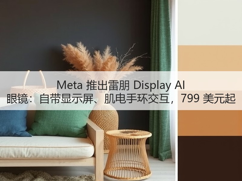 Meta 推出雷朋 Display AI 眼镜：自带显示屏、肌电手环交互，799 美元起