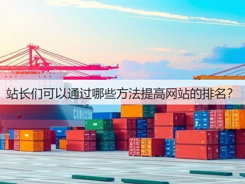 站长们可以通过哪些方法提高网站的排名?(图1) 站长们可以通过哪些方法提高网站的排名?(图1)