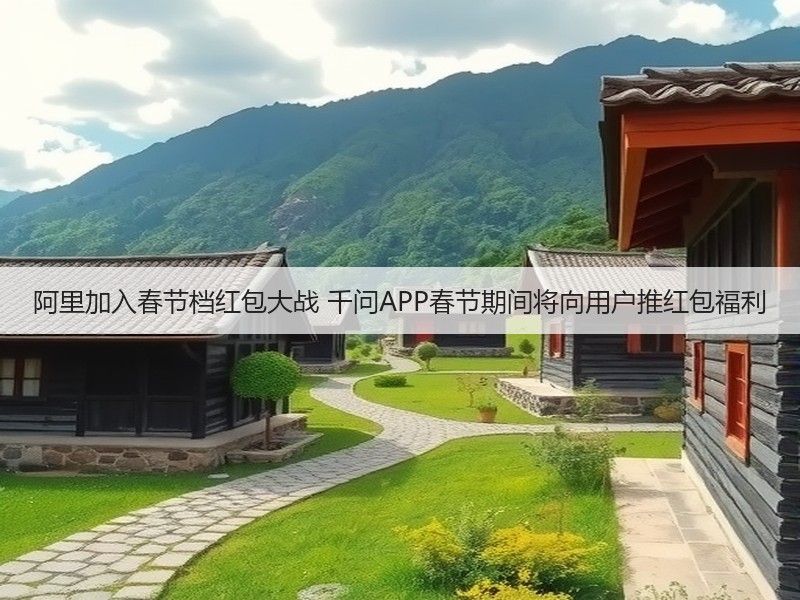 阿里加入春节档红包大战 千问APP春节期间将向用户推红包福利(图3)
