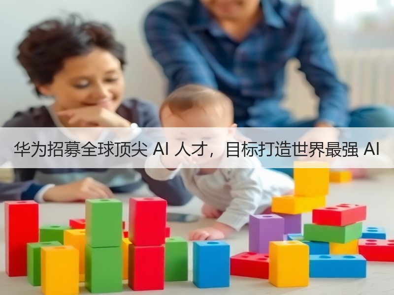 华为招募全球顶尖 AI 人才，目标打造世界最强 AI