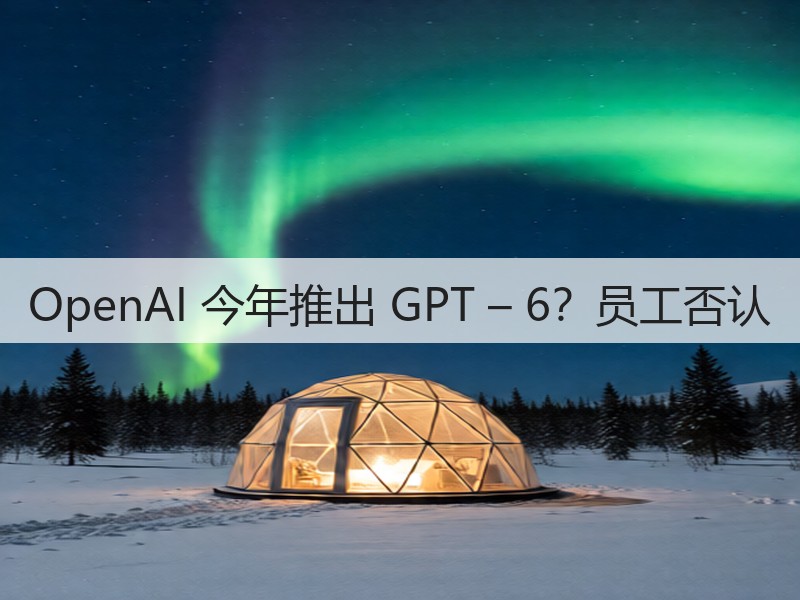 OpenAI 今年推出 GPT – 6?员工否认(图2) OpenAI 今年推出 GPT – 6?员工否认(图2)