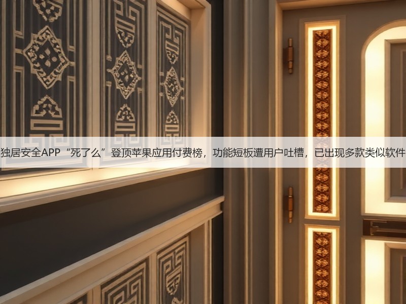 独居安全APP“死了么”登顶苹果应用付费榜,功能短板遭用户吐槽,已出现多款类似软件(图3) 独居安全APP“死了么”登顶苹果应用付费榜,功能短板遭用户吐槽,已出现多款类似软件(图3)