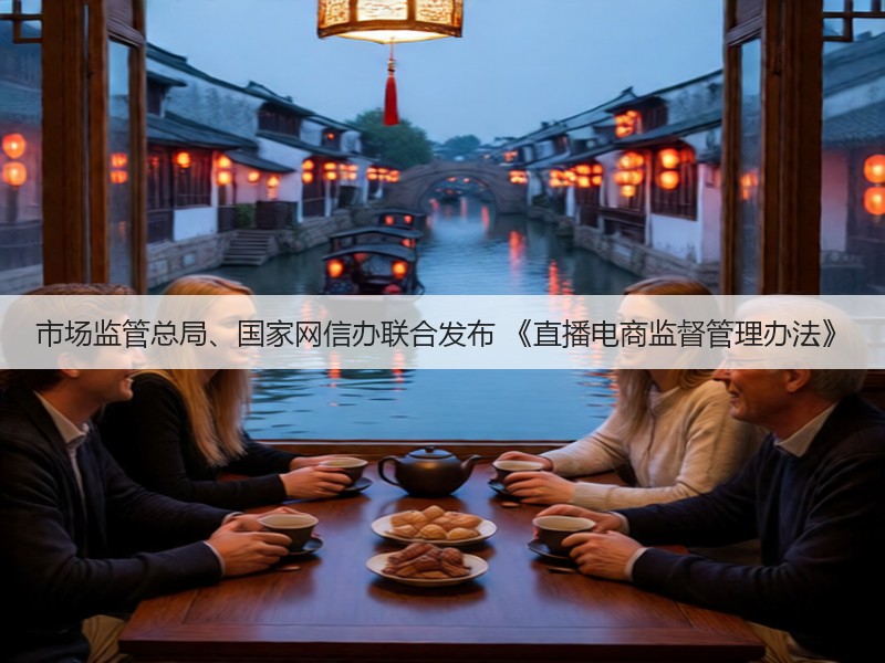 市场监管总局、国家网信办联合发布 《直播电商监督管理办法》(图3)