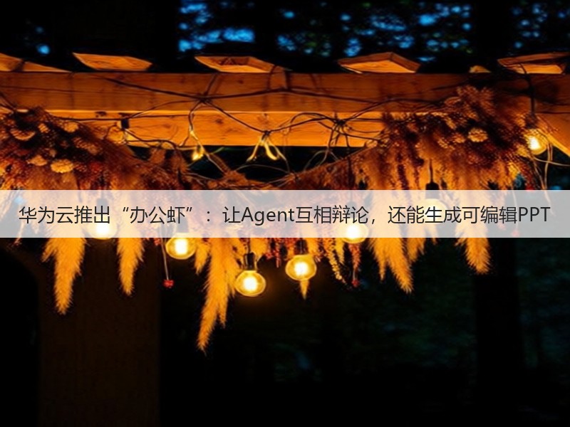 华为云推出“办公虾”:让Agent互相辩论,还能生成可编辑PPT(图2) 华为云推出“办公虾”:让Agent互相辩论,还能生成可编辑PPT(图2)