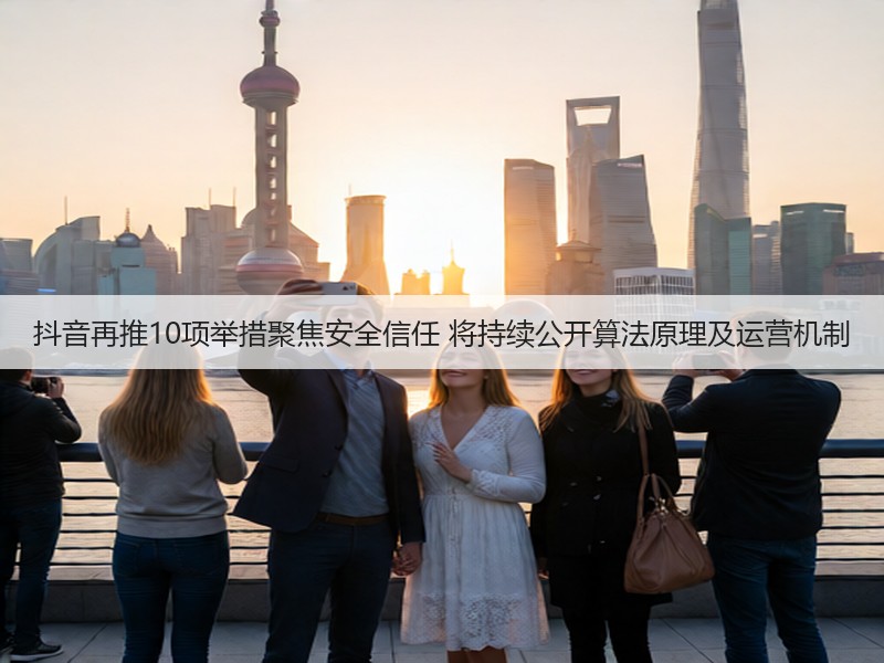 抖音再推10项举措聚焦安全信任 将持续公开算法原理及运营机制(图3) 抖音再推10项举措聚焦安全信任 将持续公开算法原理及运营机制(图3)