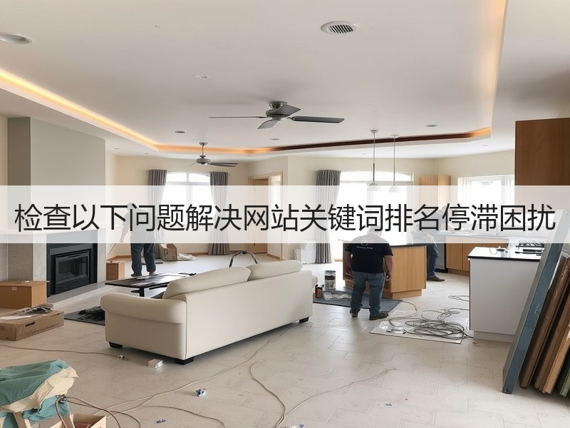 检查以下问题解决网站关键词排名停滞困扰(图1) 检查以下问题解决网站关键词排名停滞困扰(图1)