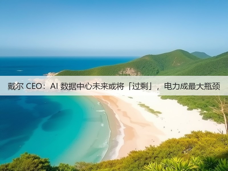 戴尔 CEO:AI 数据中心未来或将「过剩」,电力成最大瓶颈(图1) 戴尔 CEO:AI 数据中心未来或将「过剩」,电力成最大瓶颈(图1)