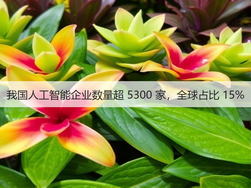 我国人工智能企业数量超 5300 家，全球占比 15%