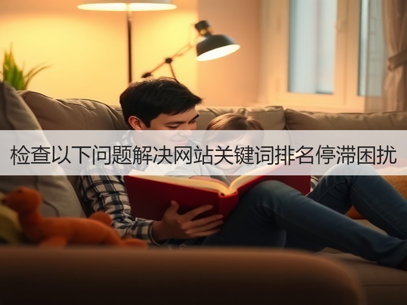 检查以下问题解决网站关键词排名停滞困扰