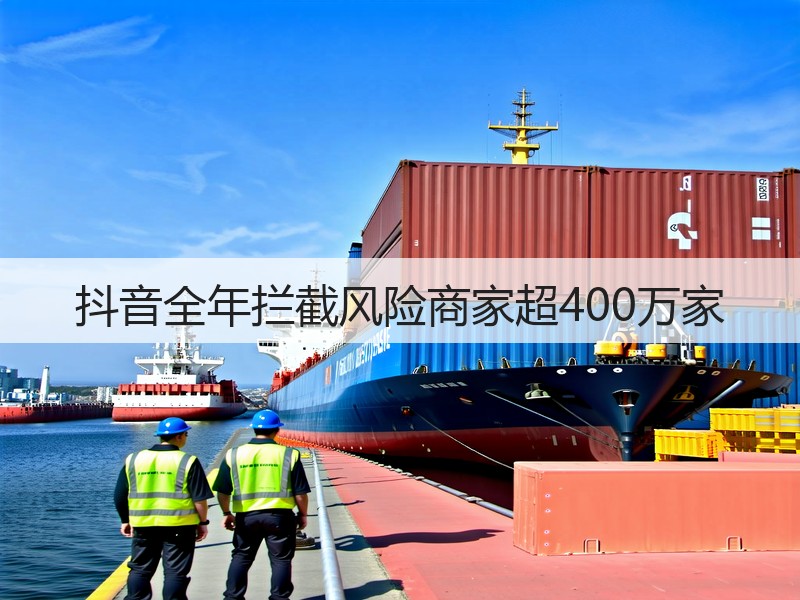 抖音全年拦截风险商家超400万家(图2)