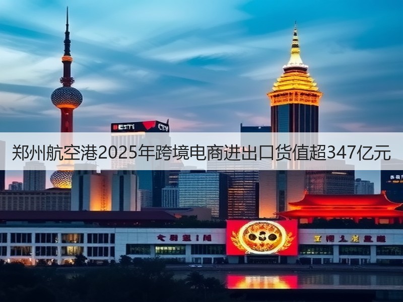 郑州航空港2025年跨境电商进出口货值超347亿元(图2) 郑州航空港2025年跨境电商进出口货值超347亿元(图2)