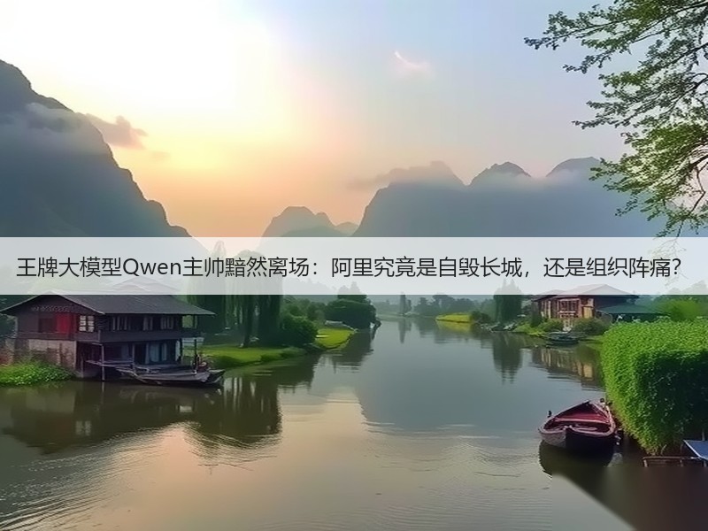 王牌大模型Qwen主帅黯然离场：阿里究竟是自毁长城，还是组织阵痛？(图2)