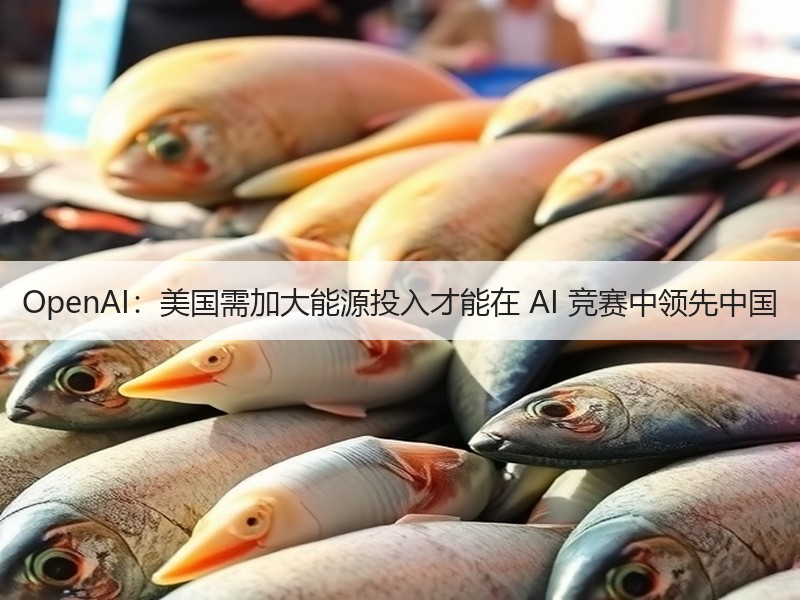 OpenAI：美国需加大能源投入才能在 AI 竞赛中领先中国