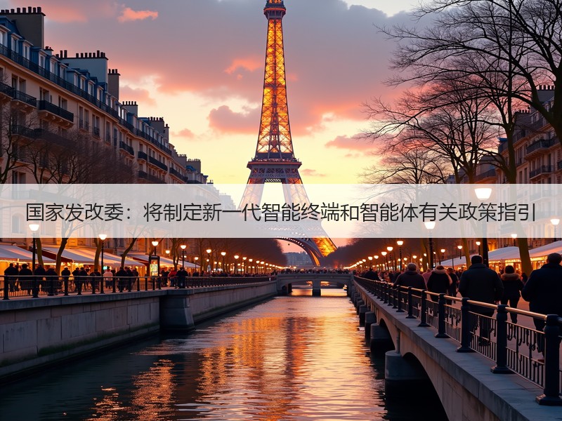 国家发改委：将制定新一代智能终端和智能体有关政策指引