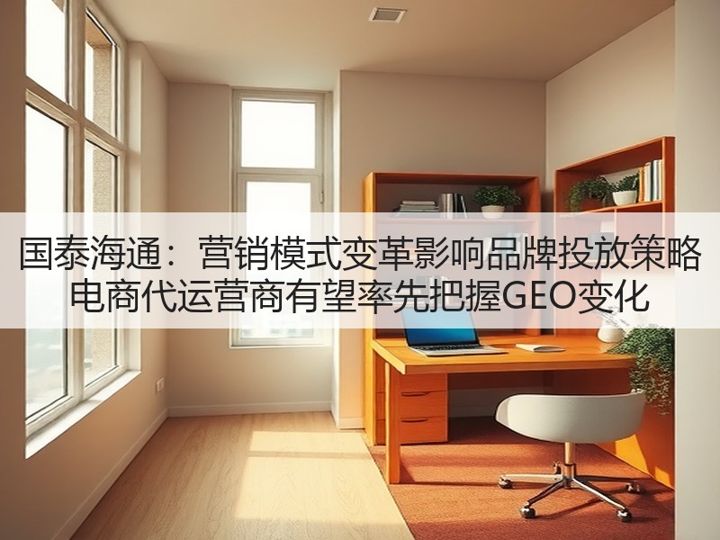 国泰海通:营销模式变革影响品牌投放策略 电商代运营商有望率先把握GEO变化(图2) 国泰海通:营销模式变革影响品牌投放策略 电商代运营商有望率先把握GEO变化(图2)