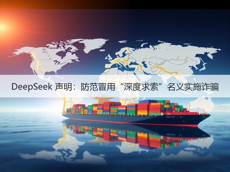 DeepSeek 声明：防范冒用“深度求索”名义实施诈骗