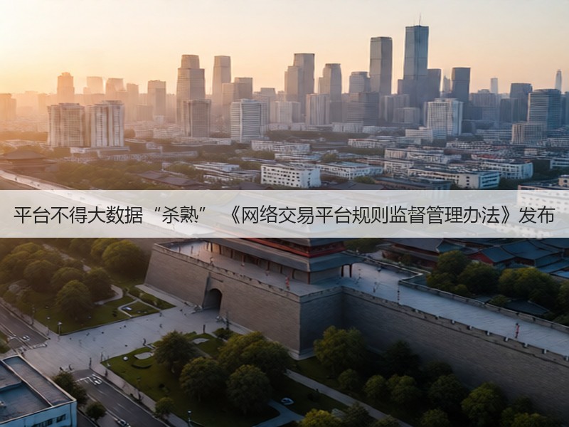 平台不得大数据“杀熟” 《网络交易平台规则监督管理办法》发布(图2) 平台不得大数据“杀熟” 《网络交易平台规则监督管理办法》发布(图2)
