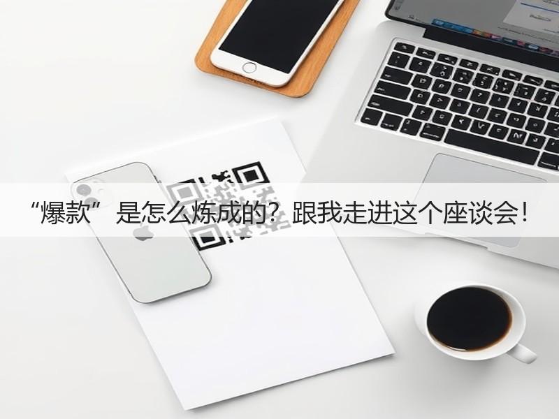 “爆款”是怎么炼成的？跟我走进这个座谈会！(图2)