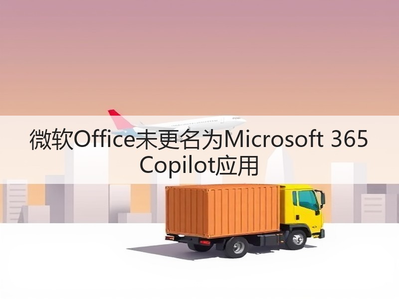 微软Office未更名为Microsoft 365 Copilot应用(图2)