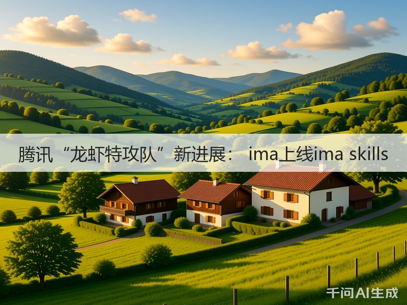 腾讯“龙虾特攻队”新进展： ima上线ima skills(图2)
