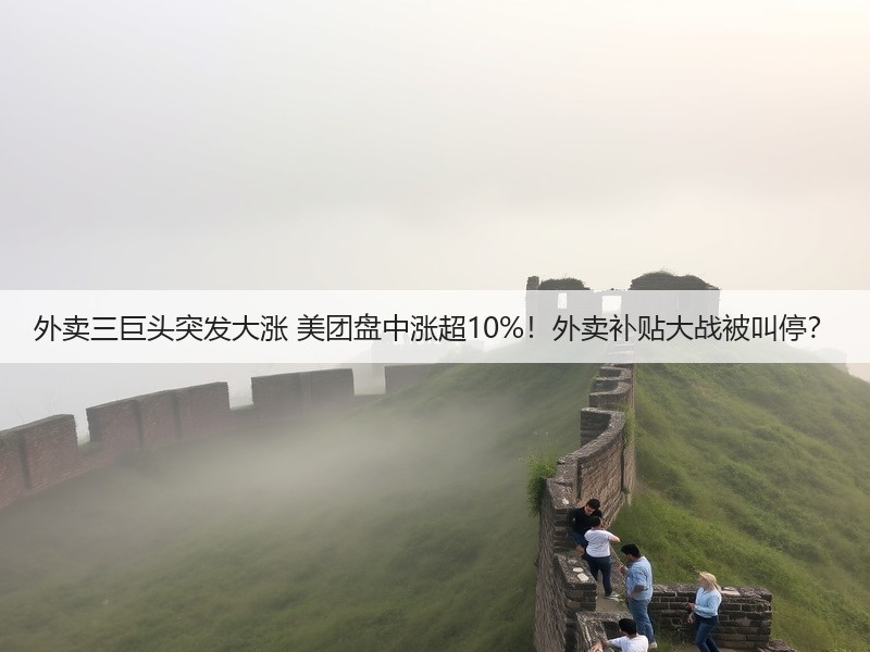 外卖三巨头突发大涨 美团盘中涨超10%！外卖补贴大战被叫停？(图2)