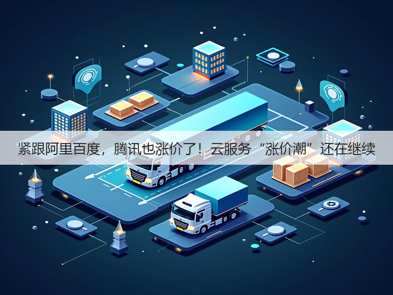 紧跟阿里百度，腾讯也涨价了！云服务“涨价潮”还在继续(图2)