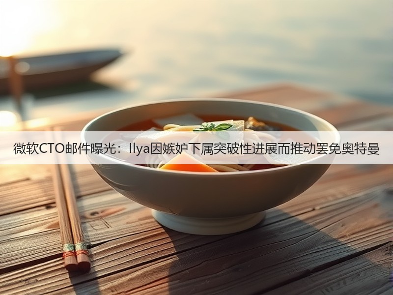 微软CTO邮件曝光：Ilya因嫉妒下属突破性进展而推动罢免奥特曼(图3)