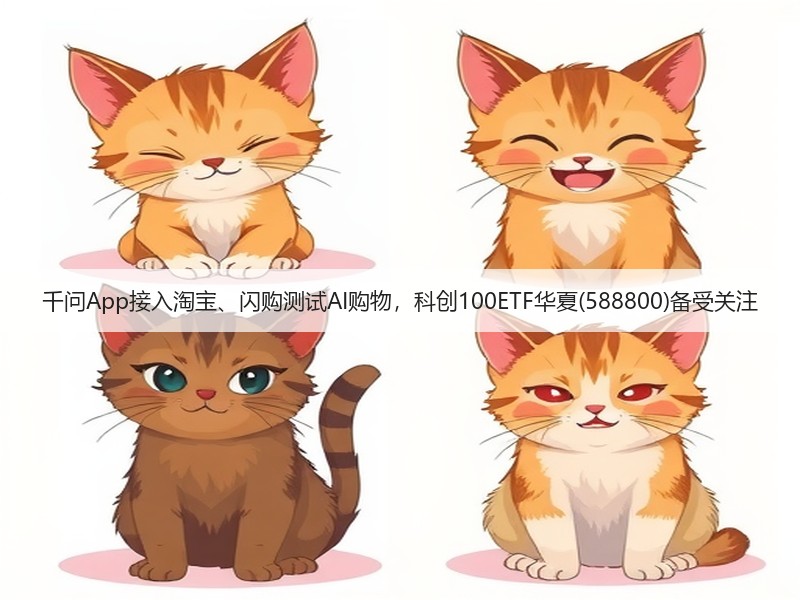 千问App接入淘宝、闪购测试AI购物,科创100ETF华夏(588800)备受关注(图3) 千问App接入淘宝、闪购测试AI购物,科创100ETF华夏(588800)备受关注(图3)