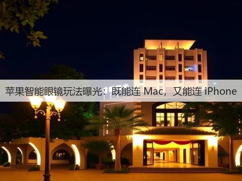 苹果智能眼镜玩法曝光:既能连 Mac,又能连 iPhone(图2) 苹果智能眼镜玩法曝光:既能连 Mac,又能连 iPhone(图2)