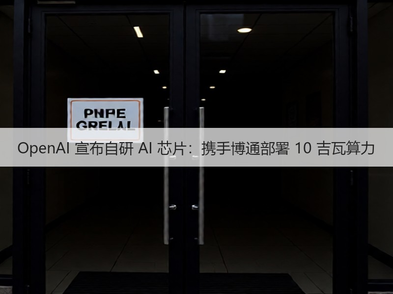 OpenAI 宣布自研 AI 芯片：携手博通部署 10 吉瓦算力