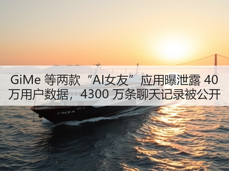 GiMe 等两款“AI女友”应用曝泄露 40 万用户数据，4300 万条聊天记录被公开