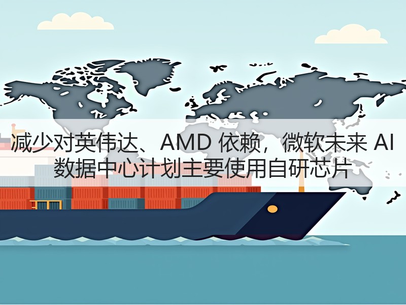 减少对英伟达、AMD 依赖，微软未来 AI 数据中心计划主要使用自研芯片(图1)