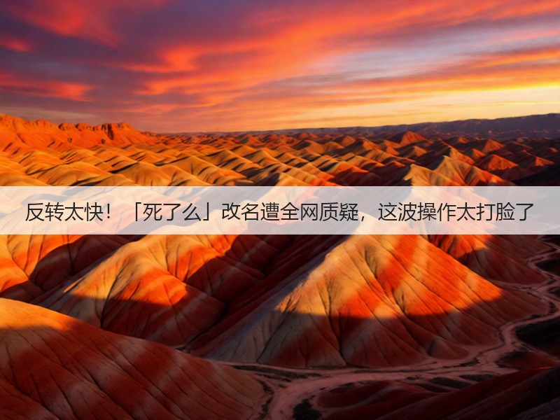 反转太快!「死了么」改名遭全网质疑,这波操作太打脸了(图1) 反转太快!「死了么」改名遭全网质疑,这波操作太打脸了(图1)