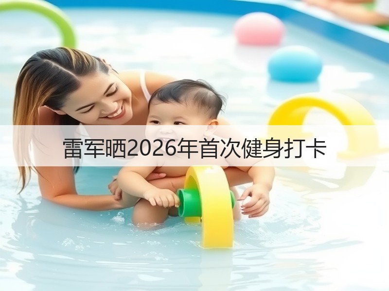 雷军晒2026年首次健身打卡(图3)
