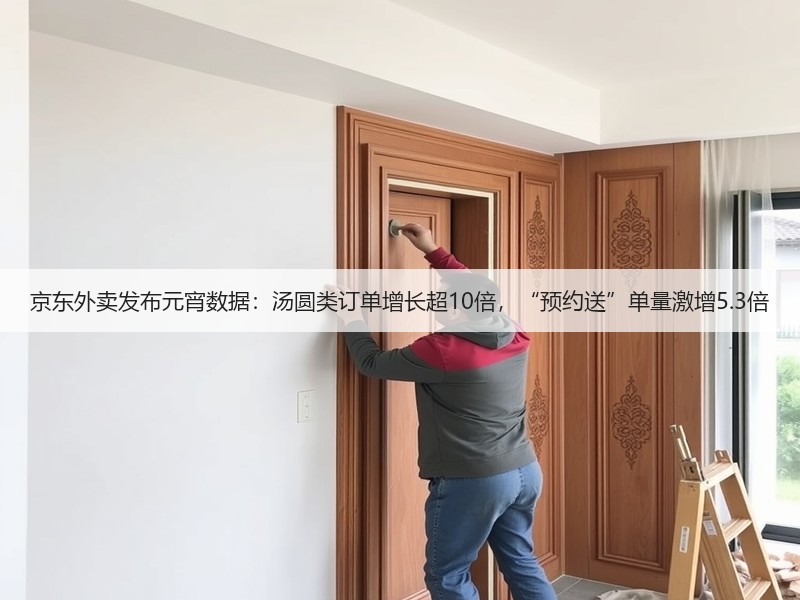 京东外卖发布元宵数据：汤圆类订单增长超10倍，“预约送”单量激增5.3倍(图2)