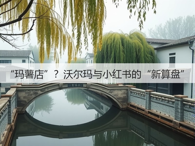 “玛薯店”?沃尔玛与小红书的“新算盘”(图3) “玛薯店”?沃尔玛与小红书的“新算盘”(图3)