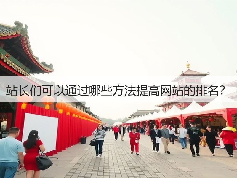 站长们可以通过哪些方法提高网站的排名？