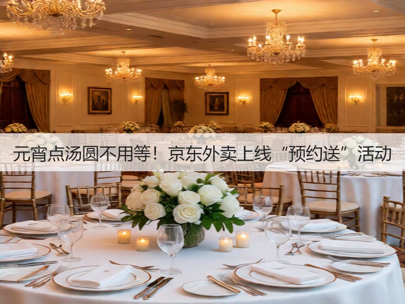 元宵点汤圆不用等！京东外卖上线“预约送”活动(图3)