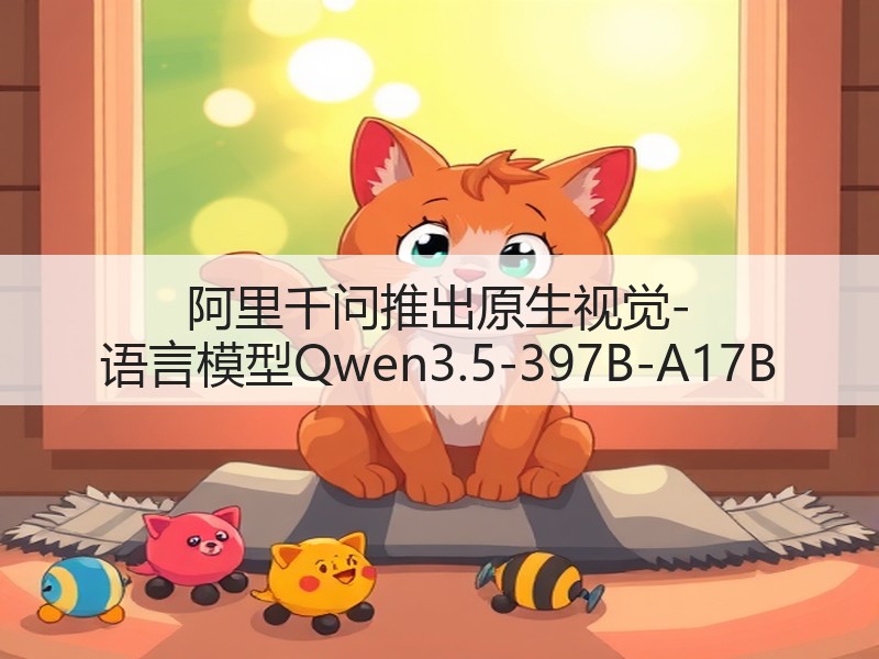 阿里千问推出原生视觉-语言模型Qwen3.5-397B-A17B(图2)
