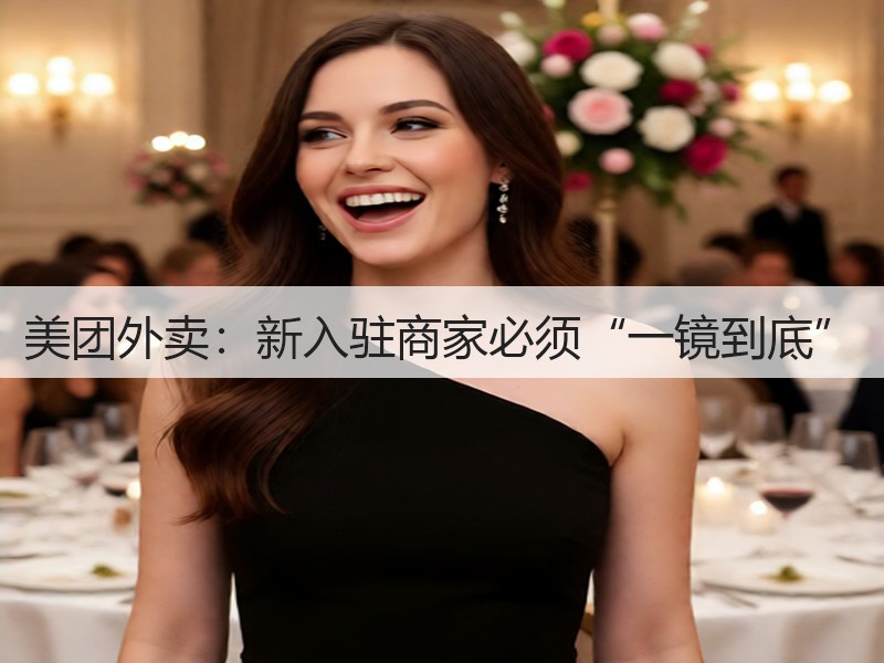 美团外卖：新入驻商家必须“一镜到底”(图3)