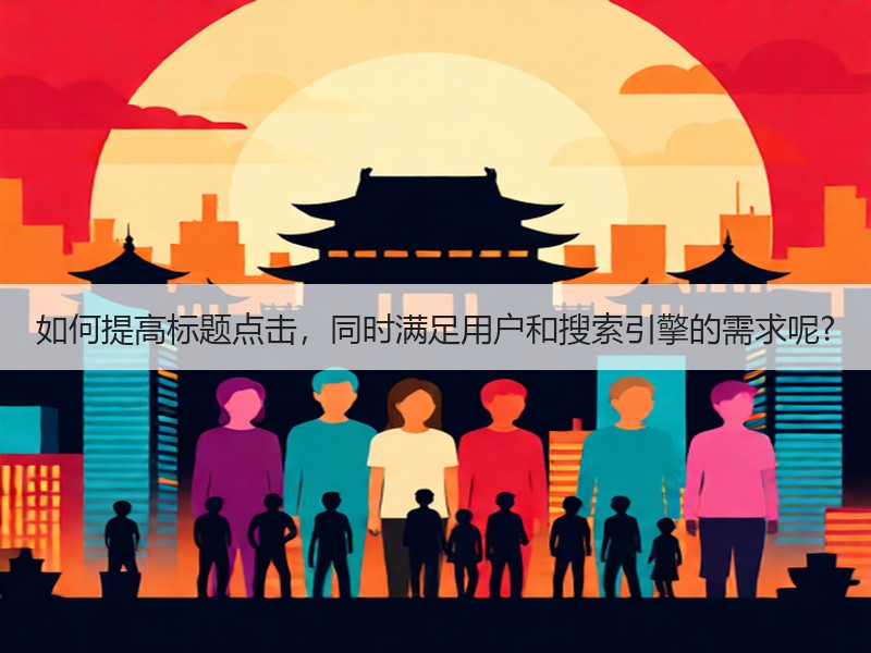 如何提高标题点击，同时满足用户和搜索引擎的需求呢?