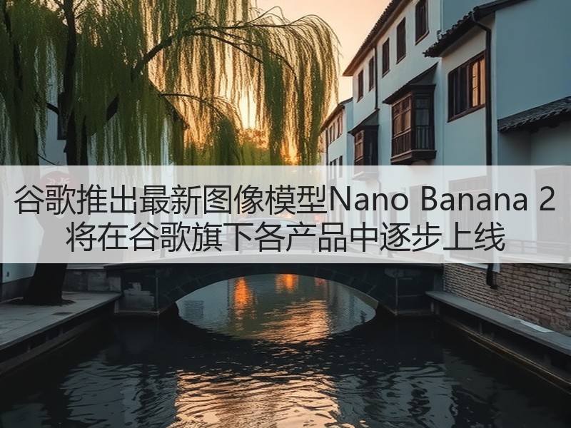 谷歌推出最新图像模型Nano Banana 2 将在谷歌旗下各产品中逐步上线(图3)