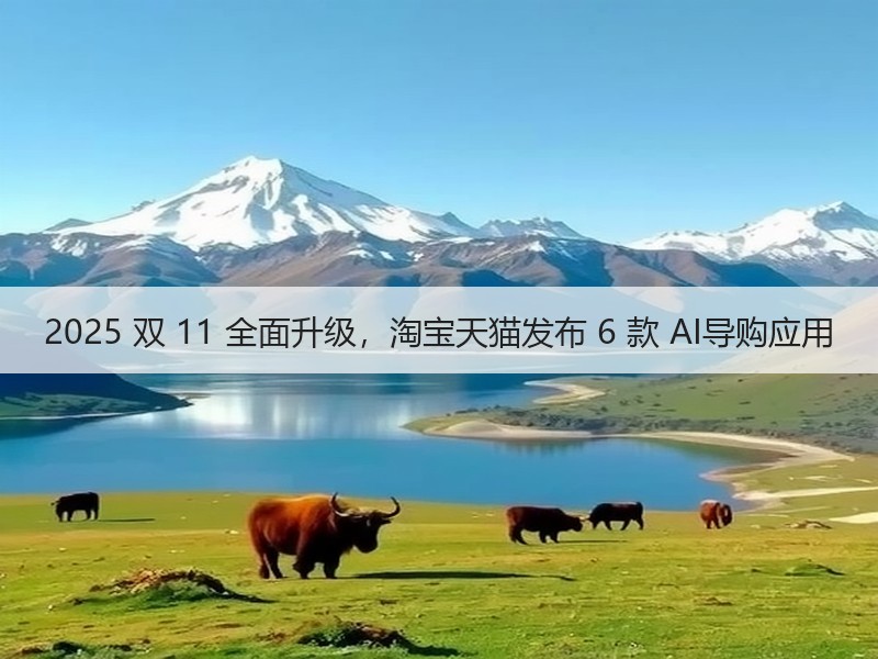 2025 双 11 全面升级，淘宝天猫发布 6 款 AI导购应用