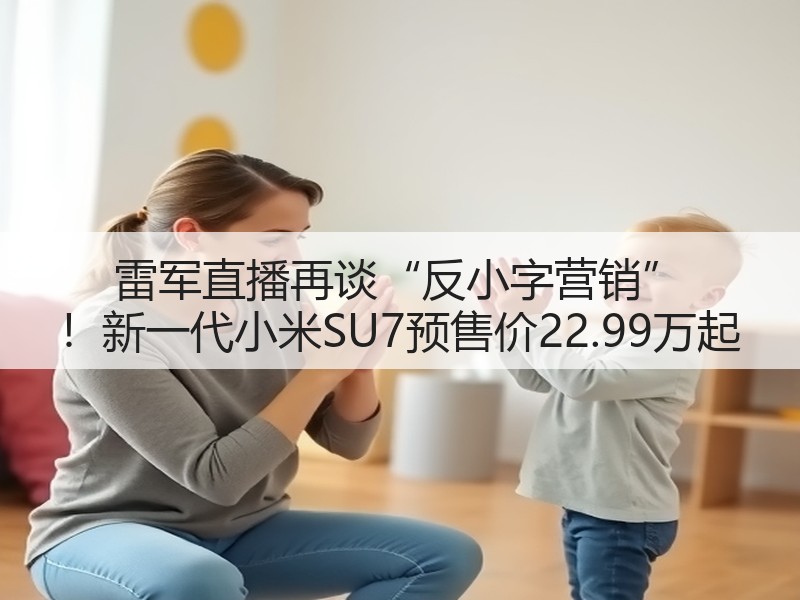 雷军直播再谈“反小字营销” ！新一代小米SU7预售价22.99万起(图2)