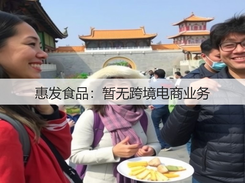 惠发食品：暂无跨境电商业务(图3)