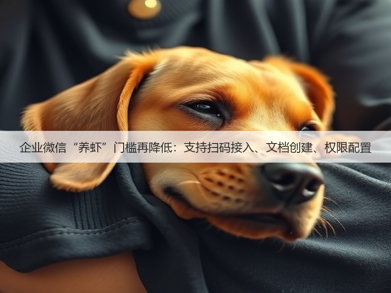企业微信“养虾”门槛再降低:支持扫码接入、文档创建、权限配置(图3) 企业微信“养虾”门槛再降低:支持扫码接入、文档创建、权限配置(图3)