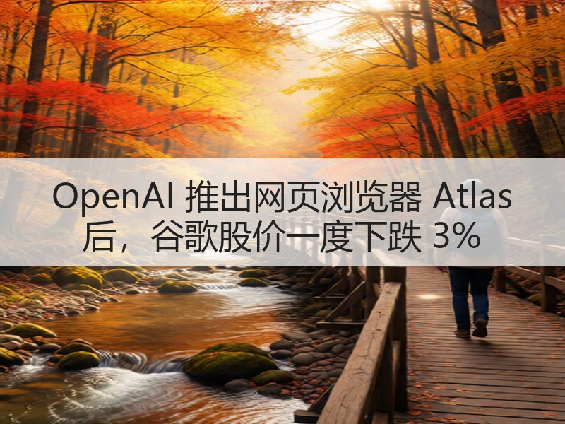 OpenAI 推出网页浏览器 Atlas 后，谷歌股价一度下跌 3%