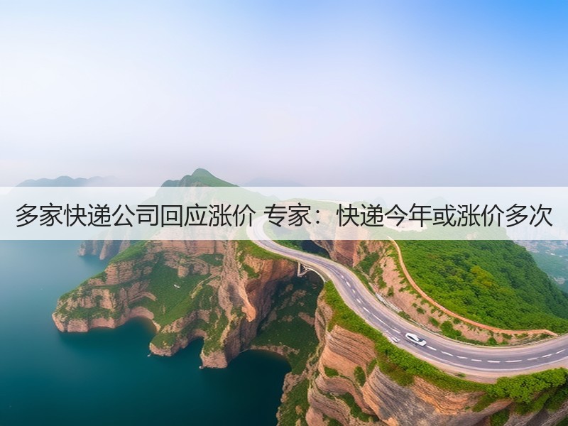 多家快递公司回应涨价 专家:快递今年或涨价多次(图2) 多家快递公司回应涨价 专家:快递今年或涨价多次(图2)
