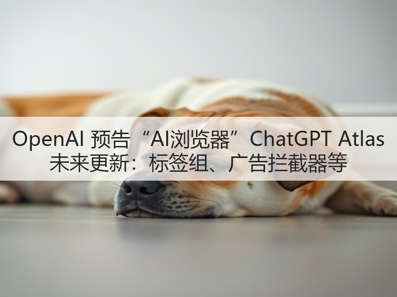 OpenAI 预告“AI浏览器”ChatGPT Atlas 未来更新:标签组、广告拦截器等(图1) OpenAI 预告“AI浏览器”ChatGPT Atlas 未来更新:标签组、广告拦截器等(图1)