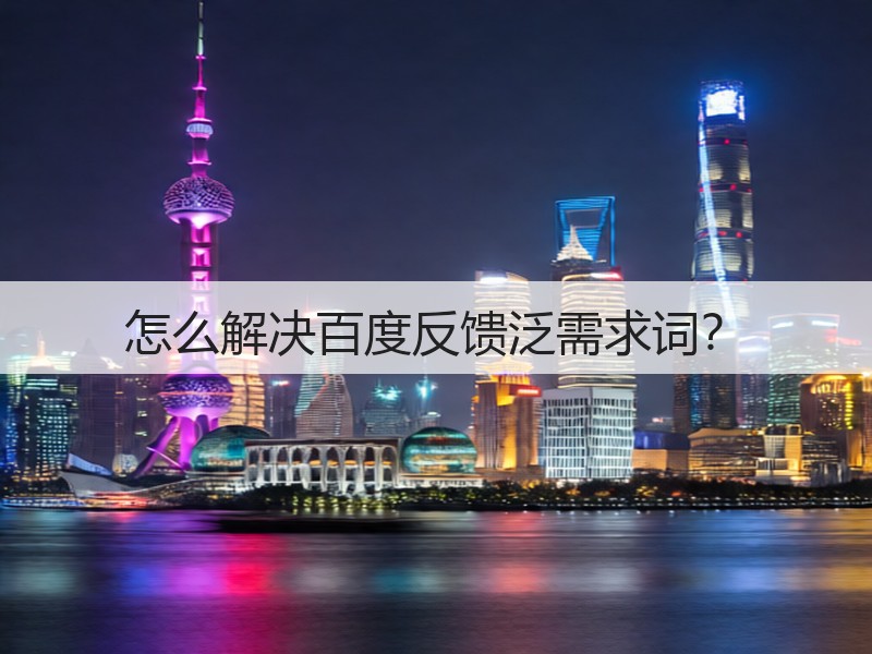 怎么解决百度反馈泛需求词?(图1) 怎么解决百度反馈泛需求词?(图1)